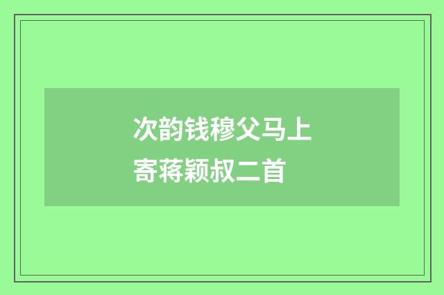 次韵钱穆父马上寄蒋颖叔二首