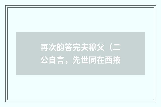 再次韵答完夫穆父(二公自言,先世同在西掖
