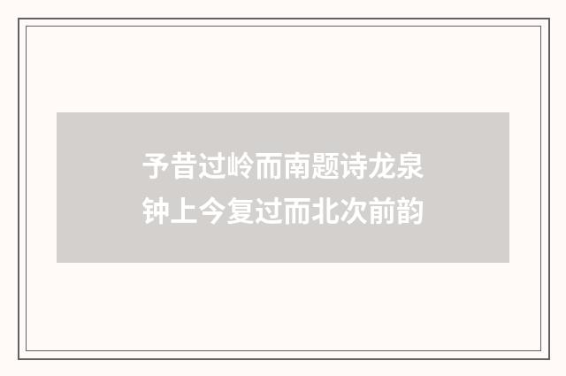 予昔过岭而南题诗龙泉钟上今复过而北次前韵