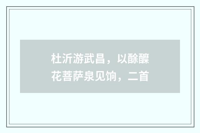 杜沂游武昌，以酴醾花菩萨泉见饷，二首