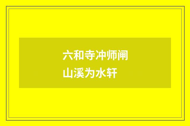 六和寺冲师闸山溪为水轩