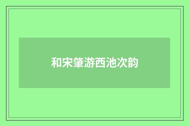 和宋肇游西池次韵