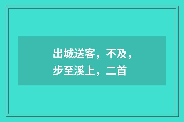 出城送客，不及，步至溪上，二首