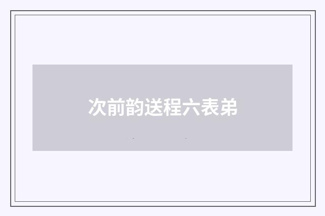 次前韵送程六表弟