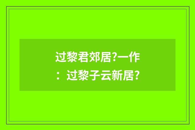 过黎君郊居?一作：过黎子云新居?