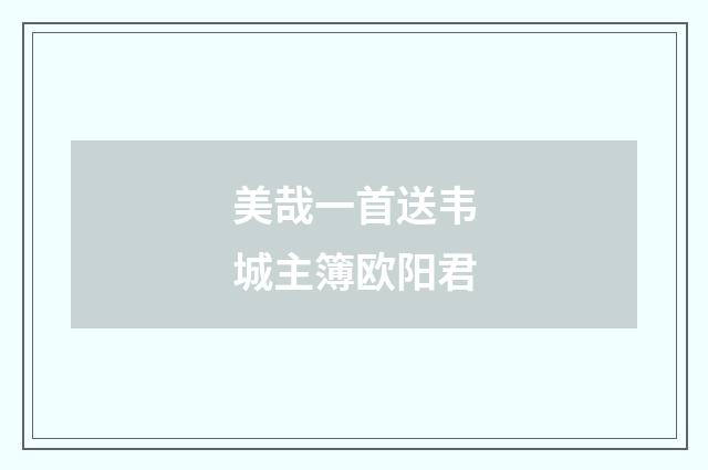 美哉一首送韦城主簿欧阳君