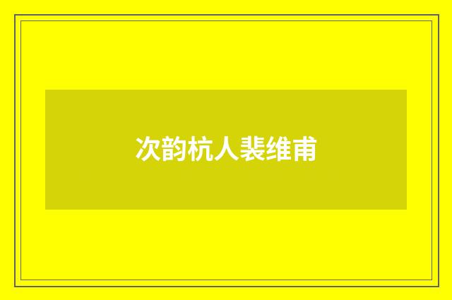 次韵杭人裴维甫