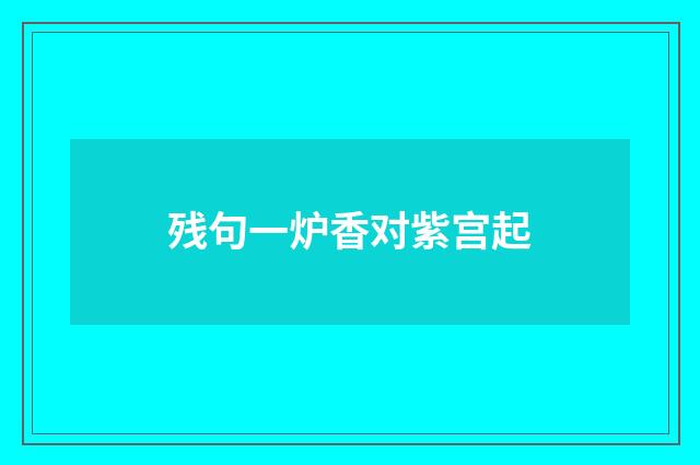残句一炉香对紫宫起