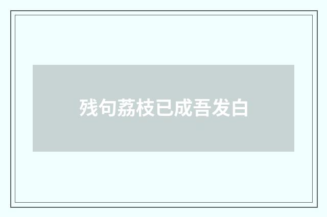 残句荔枝已成吾发白