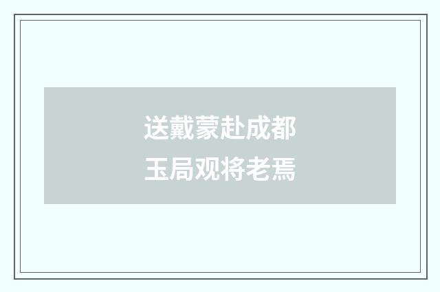 送戴蒙赴成都玉局观将老焉