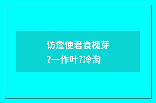 访詹使君食槐芽?一作叶?冷淘