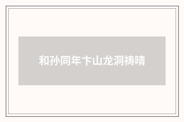 和孙同年卞山龙洞祷晴