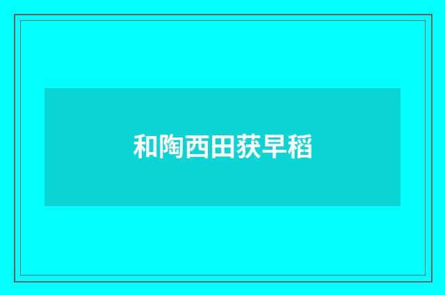 和陶西田获早稻