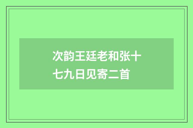 次韵王廷老和张十七九日见寄二首