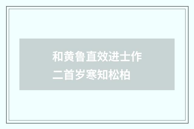 和黄鲁直效进士作二首岁寒知松柏