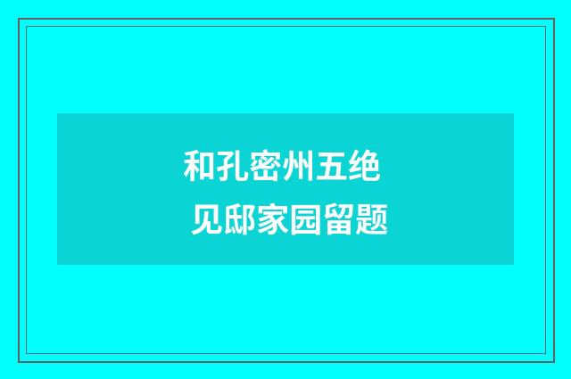 和孔密州五绝  见邸家园留题