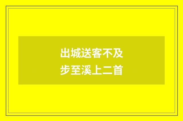 出城送客不及步至溪上二首