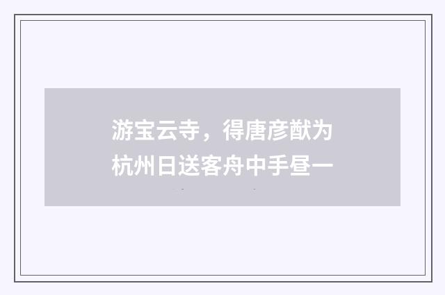 游宝云寺，得唐彦猷为杭州日送客舟中手昼一
