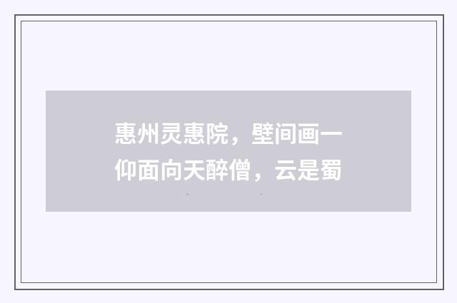 惠州灵惠院，壁间画一仰面向天醉僧，云是蜀