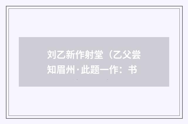 刘乙新作射堂（乙父尝知眉州·此题一作：书