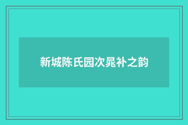 新城陈氏园次晁补之韵