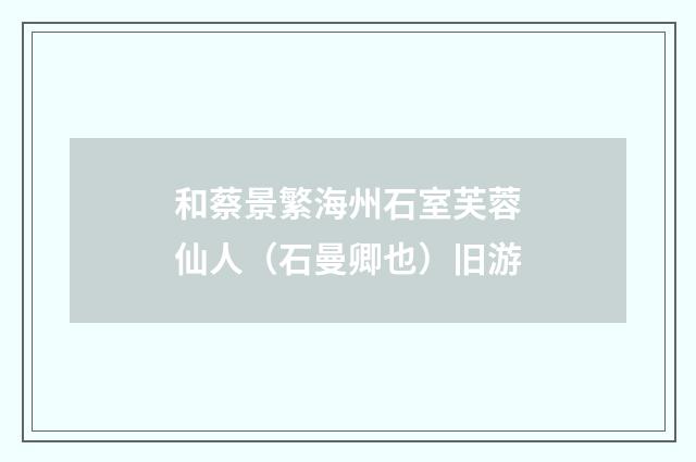 和蔡景繁海州石室芙蓉仙人(石曼卿也)旧游