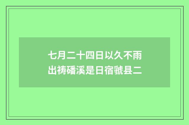 七月二十四日以久不雨出祷磻溪是日宿虢县二
