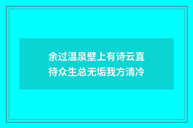 余过温泉壁上有诗云直待众生总无垢我方清冷