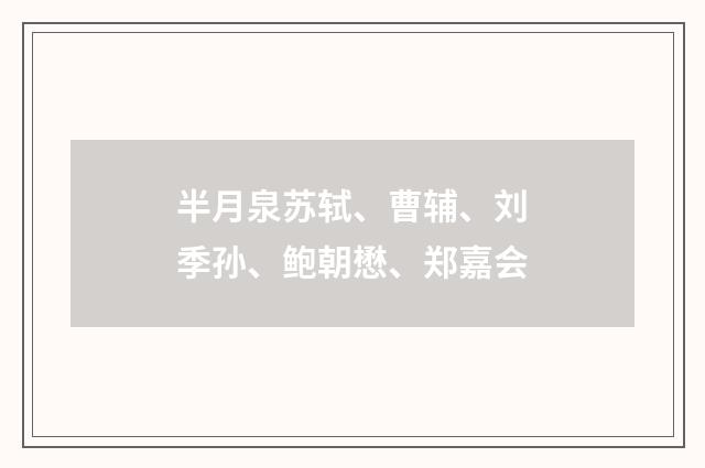 半月泉苏轼、曹辅、刘季孙、鲍朝懋、郑嘉会