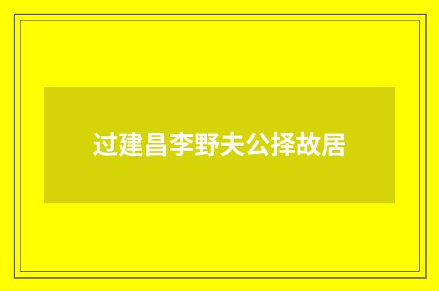 过建昌李野夫公择故居