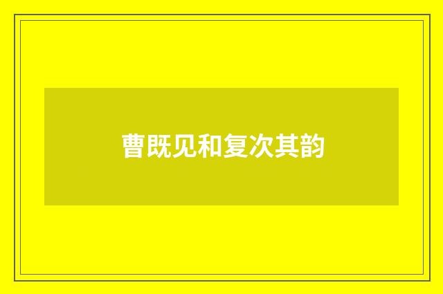 曹既见和复次其韵
