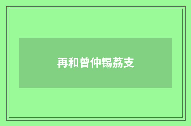 再和曾仲锡荔支