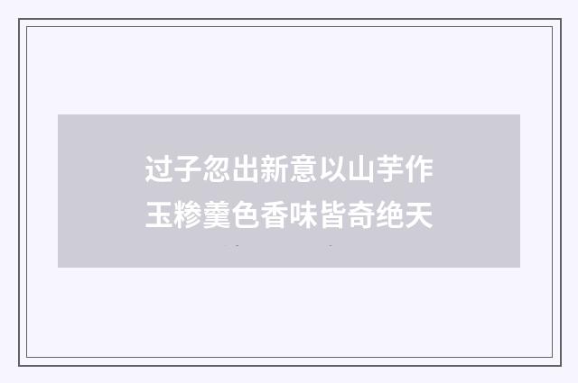 过子忽出新意以山芋作玉糁羹色香味皆奇绝天