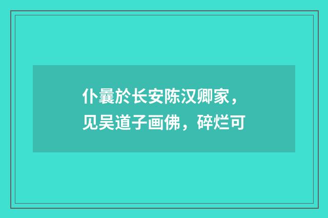 仆曩於长安陈汉卿家，见吴道子画佛，碎烂可