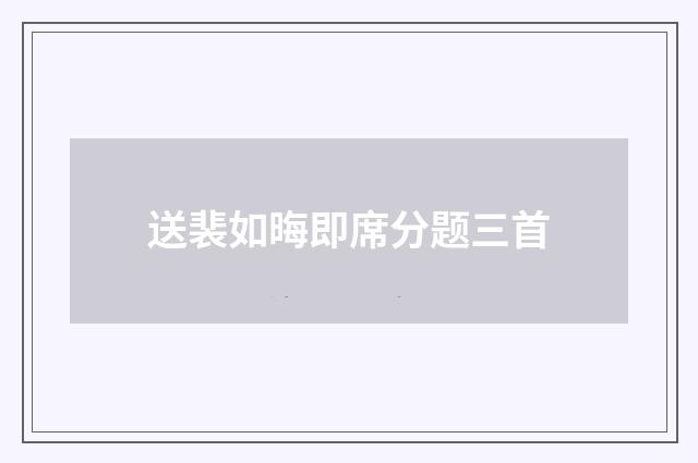 送裴如晦即席分题三首