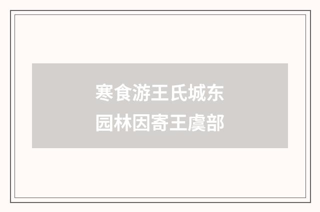 寒食游王氏城东园林因寄王虞部