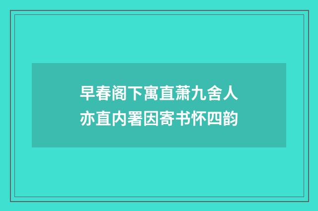 早春阁下寓直萧九舍人亦直内署因寄书怀四韵