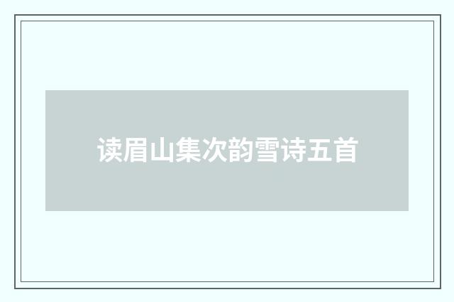 读眉山集次韵雪诗五首