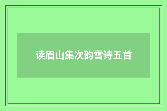 读眉山集次韵雪诗五首