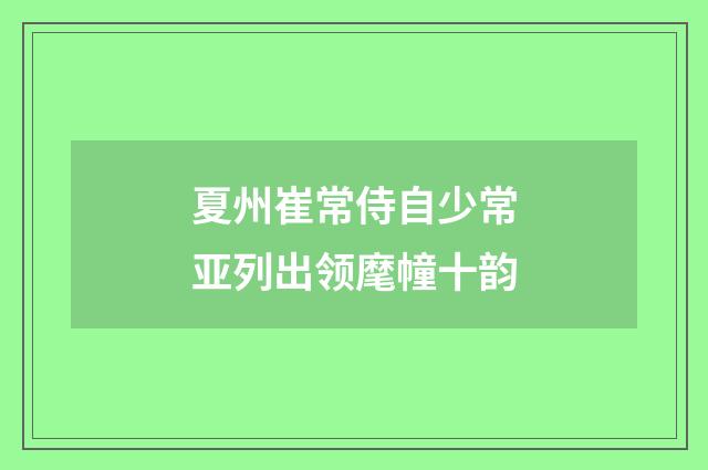 夏州崔常侍自少常亚列出领麾幢十韵