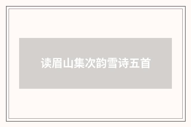 读眉山集次韵雪诗五首