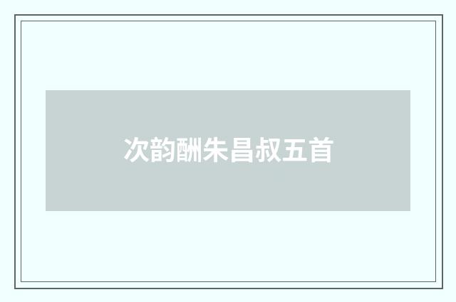 次韵酬朱昌叔五首