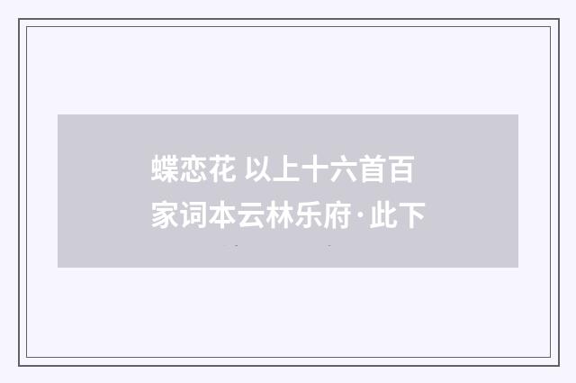 蝶恋花 以上十六首百家词本云林乐府·此下