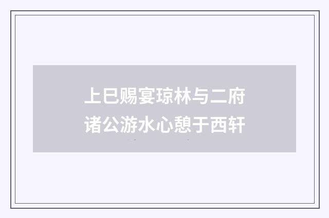 上巳赐宴琼林与二府诸公游水心憩于西轩