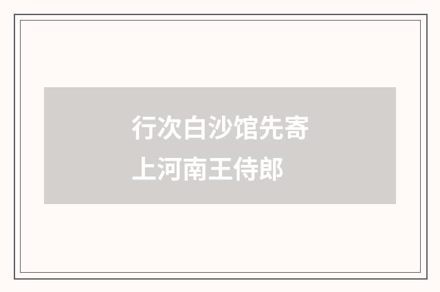 行次白沙馆先寄上河南王侍郎