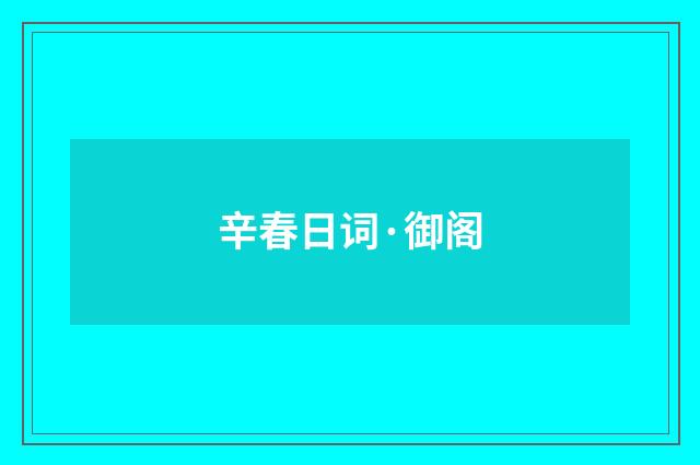 辛春日词·御阁