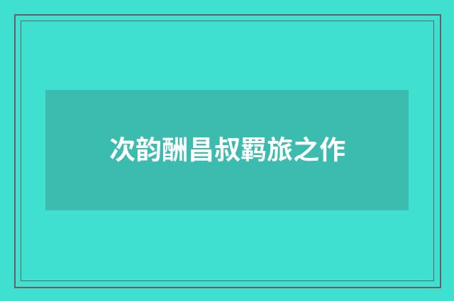 次韵酬昌叔羁旅之作