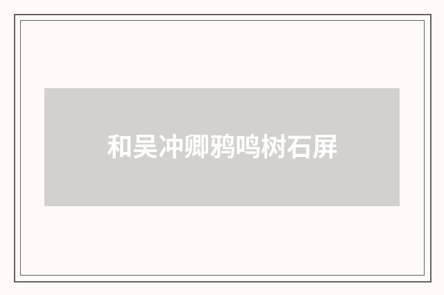 和吴冲卿鸦鸣树石屏