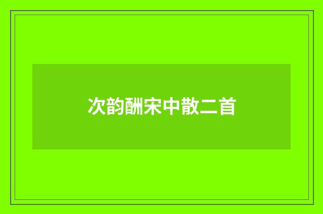 次韵酬宋中散二首