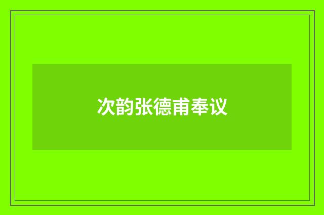 次韵张德甫奉议